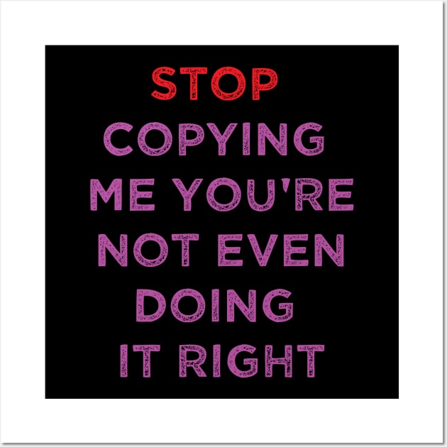 stop copying me you're not even doing it right Wall Art by vestiti